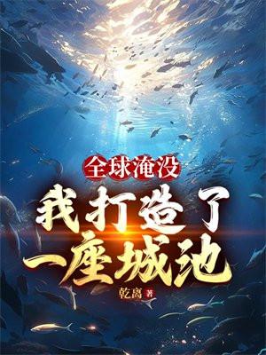 全球淹沒我囤出了一座城池女主